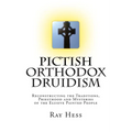 Pictish Orthodox Druidism: Reconstructing the Traditions, Priesthood and Mysteries of the Elusive Painted People - Paperback