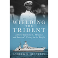 Wielding the Trident: Admiral Raymond A. Spruance and America's Victory in the Pacific - Hardcover