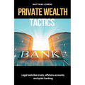 Private Wealth Tactics Legal tools like trusts, offshore accounts, and quiet banking - Paperback
