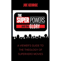 The Superpowers and the Glory: A Viewer's Guide to the Theology of Superhero Movies - Hardcover