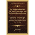 The Builder's Jewel; Or The Youth's Instructor And Workman's Remembrancer: Explaining Short And Easy Rules Made Familiar To The Meanest Capacity For D - Hardcover