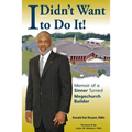 I Didn't Want to Do It: Memoir of a Sinner Turned Megachurch Builder - Paperback