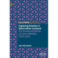 Exploring Emotion in Reformation Scotland: The Emotional Worlds of James Melville, 1556-1614 - Hardcover