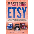 Mastering Etsy - The Entrepreneurs Guide To Creating A Thriving Etsy Business - Paperback