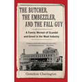 The Butcher, the Embezzler, and the Fall Guy: A Family Memoir of Scandal and Greed in the Meat Industry - Paperback