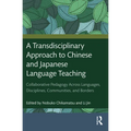 A Transdisciplinary Approach to Chinese and Japanese Language Teaching: Collaborative Pedagogy Across Languages, Disciplines, Communities, and Borders - Paperback