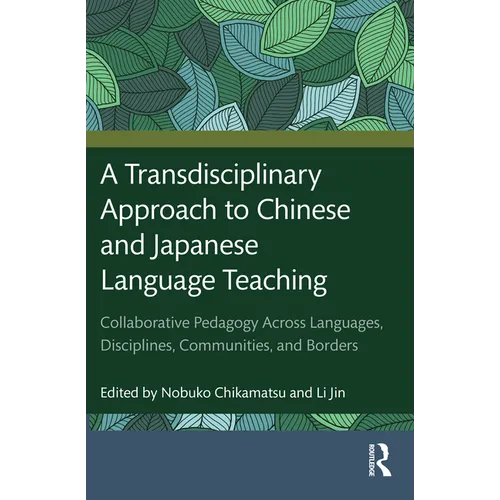 A Transdisciplinary Approach to Chinese and Japanese Language Teaching: Collaborative Pedagogy Across Languages, Disciplines, Communities, and Borders - Paperback