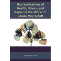 Representations of Health, Illness, and Repair in the Works of Louisa May Alcott - Hardcover