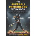 The Softball Psychology Workbook: How to Use Advanced Sports Psychology to Succeed on the Softball Field - Paperback