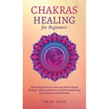 Chakras Healing for Beginners: Discovering the Secrets to Detect and Dissolve Energy Blockages - Balance and Awaken your full Potential through Yoga, - Hardcover