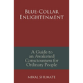 Blue-Collar Enlightenment: A Guide to an Awakened Consciousness for Ordinary People - Paperback