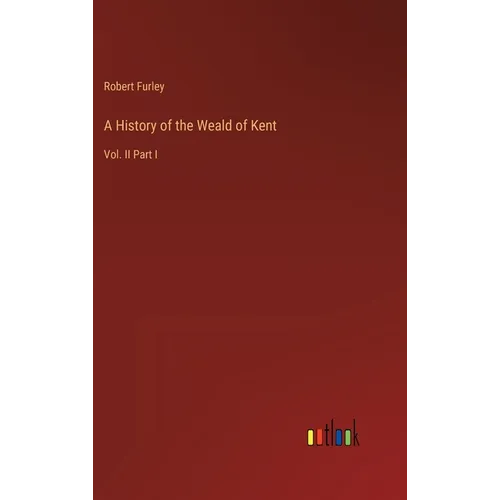 A History of the Weald of Kent: Vol. II Part I - Hardcover