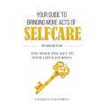 Your Guide to Bringing more Acts of SelfCare Workbook: You hold your key to your life's journey - Paperback