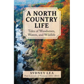 A North Country Life: Tales of Woodsmen, Waters, and Wildlife - Hardcover