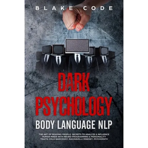 Dark Psychology Body Language NLP: The Art of Reading People. Secrets to Analyze & Influence Human Minds with Neuro Programming & Personality Traits: - Paperback