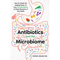 Antibiotics and the Microbiome: How to Unlock the Healing Power of Your Gut Microbiota to Boost Recovery of Gut Health - Paperback