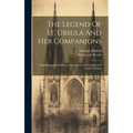 The Legend Of St. Ursula And Her Companions: With Illuminated Miniatures Taken From The Church Of S. Ursula, Cologne - Hardcover