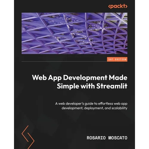 Web App Development Made Simple with Streamlit: A web developer's guide to effortless web app development, deployment, and scalability - Paperback