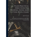 Plain Practical Directions For Drawing, Sizing And Cutting Bevel-gears: Shewing How The Teeth May Be Cut In A Plain Milling Machine Or Gear Cutter So - Paperback