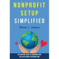 Nonprofit Setup Simplified: An Essential Guide to Launching Your 501(c)(3) Charity in Record Time - Paperback