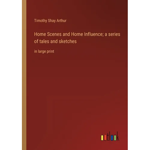 Home Scenes and Home Influence; a series of tales and sketches: in large print - Paperback