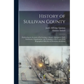 History of Sullivan County: Embracing an Account of its Geology, Climate, Aborigines, Early Settlement, Organization; the Formation of its Towns W - Paperback