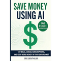 Save Money using AI: Cut Hidden Fees, Cancel Subscriptions, and Put $1,000+ Back in Your Pocket Every Year with Artificial Intelligence - Paperback