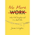 No More Work: Why Full Employment Is a Bad Idea - Paperback