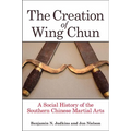 The Creation of Wing Chun: A Social History of the Southern Chinese Martial Arts - Hardcover
