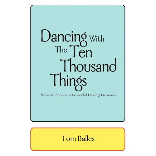 Dancing With The Ten Thousand Things: Ways to Become a Powerful Healing Presence - Paperback