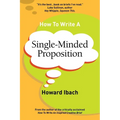 How To Write A Single-Minded Proposition: Five insights on advertising's most difficult sentence. Plus two new approaches. - Paperback