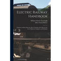 Electric Railway Handbook: A Reference Book of Practice Data, Formulas and Tables for the Use of Operators, Engineers and Students - Paperback