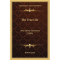 The True Life: And Other Sermons (1889) - Paperback