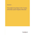 Thirty-Eighth Annual Report of the Trustees of the State Lunatic Hospital at Worcester - Paperback