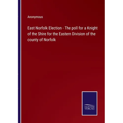 East Norfolk Election - The poll for a Knight of the Shire for the Eastern Division of the county of Norfolk - Paperback