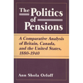 Politics of Pensions: A Comparative Analysis of Britain, Canada, and the United States, 1880-1940 - Paperback