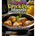 5-Ingredients Crock Pot Marvels Cookbook: Simplify, Savor, Delight in 100+ Recipes with Pictures Included - Paperback
