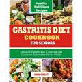 Gastritis Diet Cookbook for Seniors: Delicious Healing with A Gastritis Diet Cookbook Tailored for Senior Vitality - Paperback