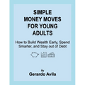Simple Money Moves for Young Adults: How to Build Wealth Early, Spend Smarter, and Stay out of Debt - Paperback