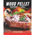 Wood Pellet Smoker and Grill Cookbook: The Ultimate and Complete Guide to Perfect Smoking and Grilling Meat, Fish and Vegetables - Paperback
