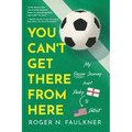You Can't Get There from Here: My Soccer Journey from Derby to Detroit - Paperback