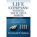 Life Compass: FINDING YOUR TRUE NORTH - Journal Workbook: Admitting Your Past, and Accepting It Accepting Your Present, and Owning It Acknowledging Yo - Paperback