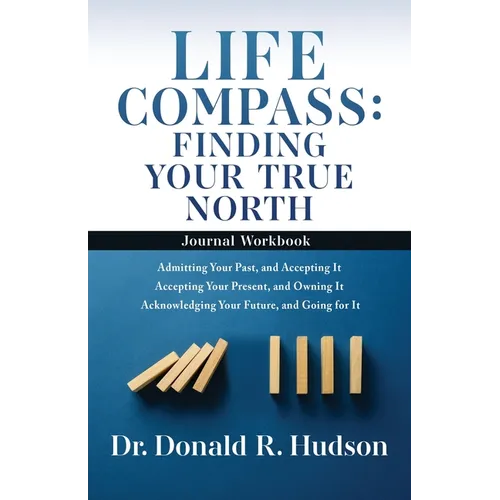 Life Compass: FINDING YOUR TRUE NORTH - Journal Workbook: Admitting Your Past, and Accepting It Accepting Your Present, and Owning It Acknowledging Yo - Paperback