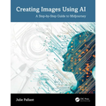 Creating Images Using AI: A Step-By-Step Guide to Midjourney - Paperback