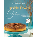 A Cookbook of Upside Down Cakes: Recipes for Bold and Adventurous Dessert Cooks - Paperback