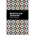 Beatrice the Sixteenth: Being the Personal Narrative of Mary Hatherley, M.B., Explorer and Geographer - Hardcover