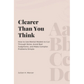 Clearer Than You Think: How to Use Mental Models to Cut Through Noise, Avoid Bad Judgments, and Make Complex Problems Simple - Paperback