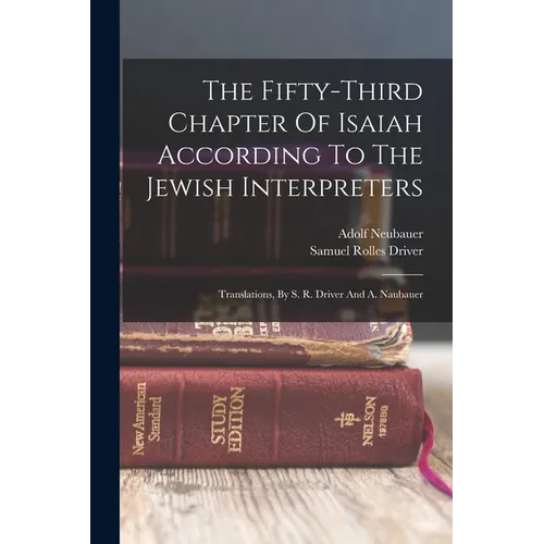 The Fifty-third Chapter Of Isaiah According To The Jewish Interpreters: Translations, By S. R. Driver And A. Naubauer - Paperback