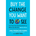 Buy the Change You Want to See: Use Your Purchasing Power to Make the World a Better Place - Paperback