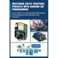 Mastering Esp32 Practical Projects with Arduino Ide Programming: From Basics to Advanced Techniques for Building Smart Devices with Arduino - Paperback